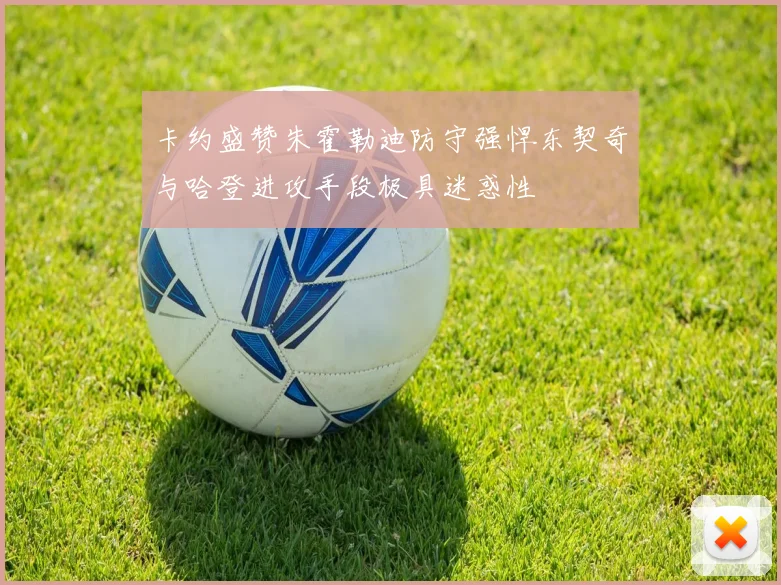 卡约盛赞朱霍勒迪防守强悍东契奇与哈登进攻手段极具迷惑性